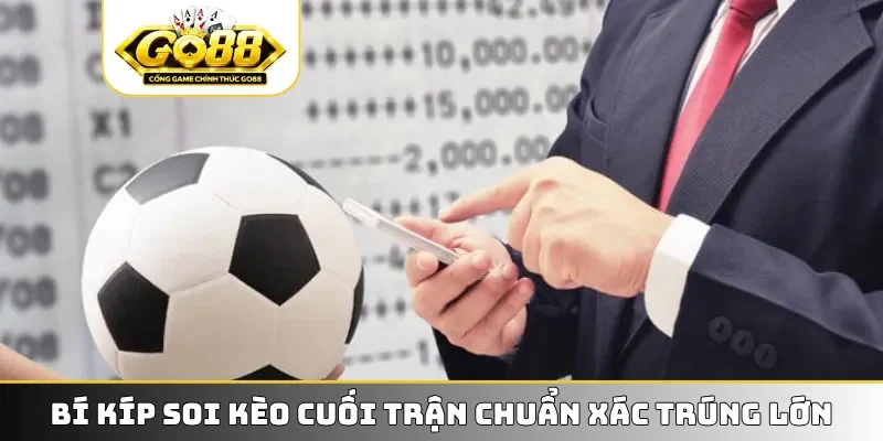 Bí kíp soi kèo cuối trận chuẩn xác trúng lớn