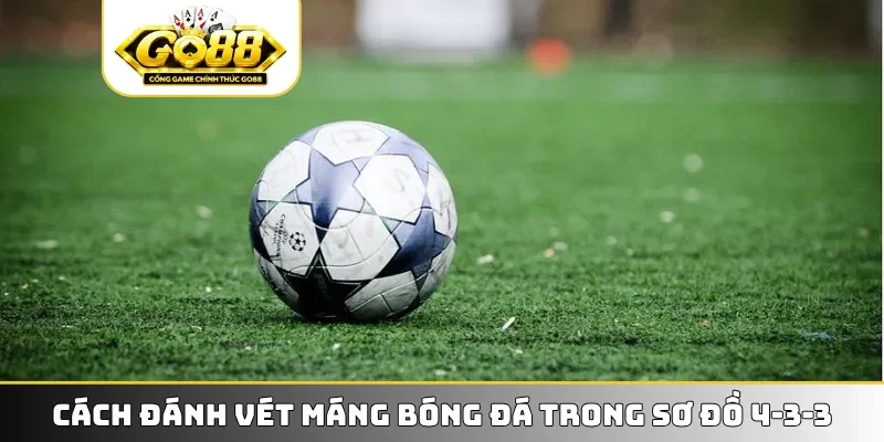 Cách đánh vét máng bóng đá trong sơ đồ 4-3-3