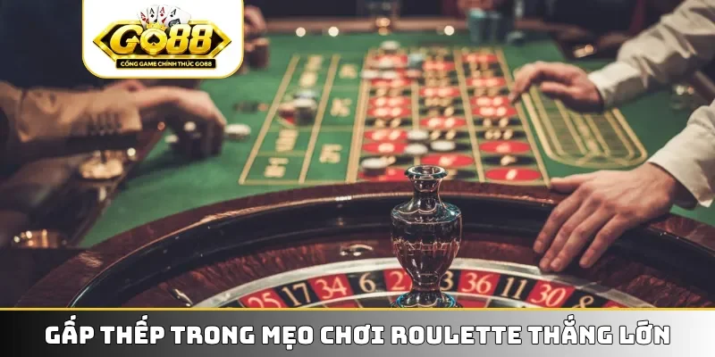 Gấp thếp trong mẹo chơi Roulette thắng lớn