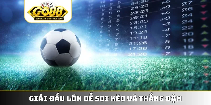 Giải đấu lớn dễ soi kèo và thắng đậm