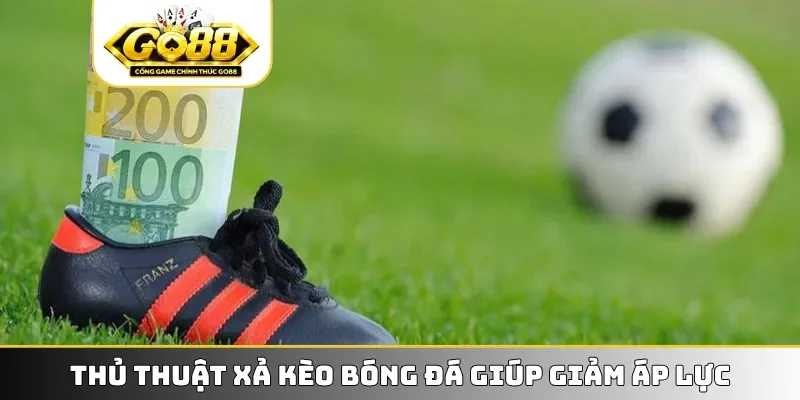 Thủ thuật xả kèo bóng đá giúp giảm áp lực